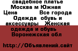 свадебное платье.Москва м Южная › Цена ­ 6 000 - Все города Одежда, обувь и аксессуары » Женская одежда и обувь   . Воронежская обл.